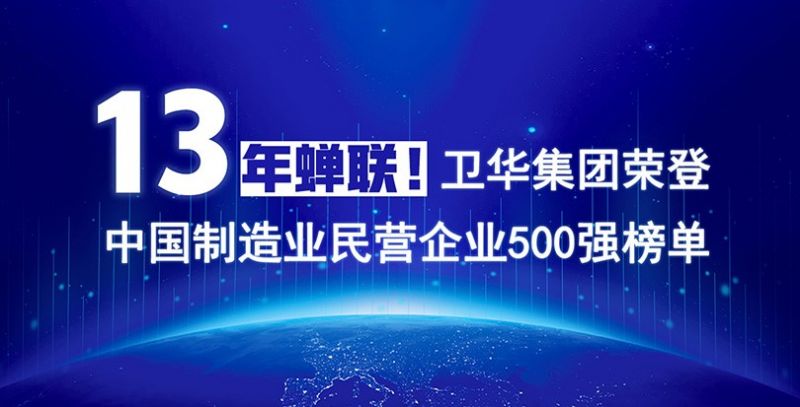 重磅出爐！衛(wèi)華集團(tuán)13年蟬聯(lián)中國制造業(yè)民營企業(yè)500強(qiáng)榜單！